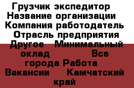 Грузчик экспедитор › Название организации ­ Компания-работодатель › Отрасль предприятия ­ Другое › Минимальный оклад ­ 24 000 - Все города Работа » Вакансии   . Камчатский край